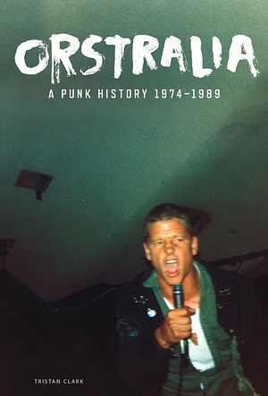 Orstralia: A Punk History 1974–1989 by Tristan Clark