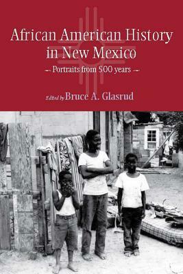 African American History in New Mexico: Portraits from Five Hundred Years by Bruce A. Glasrud