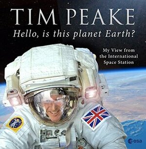 Hello, is this planet Earth?: My View from the International Space Station by Tim Peake