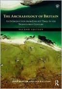 The Archaeology of Britain: An Introduction from Earliest Times to the Twenty-First Century by John Hunter, Ian Ralston