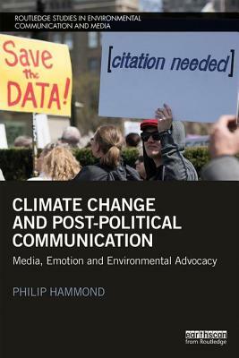 Climate Change and Post-Political Communication: Media, Emotion and Environmental Advocacy by Philip Hammond
