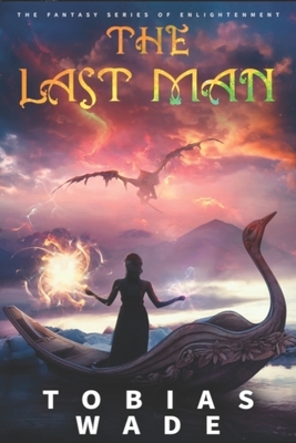 The Last Man: The Fantasy Series of Spiritual Enlightenment (Complete Trilogy) by Tobias Wade