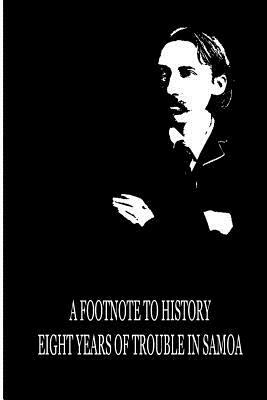 A Footnote To History Eight Years Of Trouble In Samoa by Robert Louis Stevenson