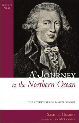 A Journey to the Northern Ocean: The Adventures of Samuel Hearne by Ken McGoogan, Samuel Hearne