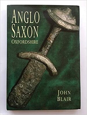 Anglo Saxon Oxfordshire by John Blair