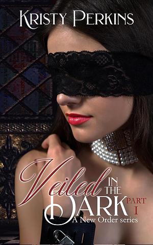 Veiled in the Dark: Part 1 by Kristy Perkins