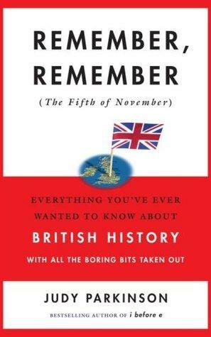 Remember, Remember (The Fifth of November): Everything You've Ever Wanted to Know about British History with All the Boring Bits Taken Out by Judy Parkinson