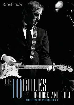 The 10 Rules Of Rock And Roll: Collected music writings 2005-11 by Robert Forster