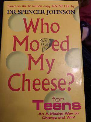 Who Moved My Cheese for Teens by Kenneth H. Blanchard, Spencer Johnson