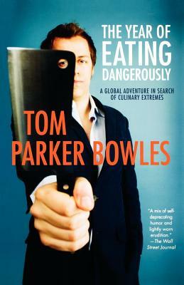 The Year of Eating Dangerously: A Global Adventure in Search of Culinary Extremes by Tom Parker Bowles