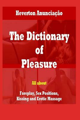 The Dictionary of Pleasure: All about Foreplay, Sex Positions, Kissing and Erotic Massage by Heverton Anunciação