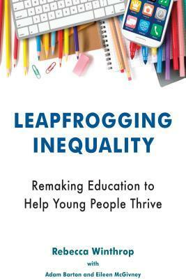 Leapfrogging Inequality: Remaking Education to Help Young People Thrive by Adam Barton, Rebecca Winthrop, Eileen McGivney