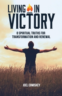Living in Victory: 8 Spiritual Truths for Transformation and Renewal by Joel Comiskey