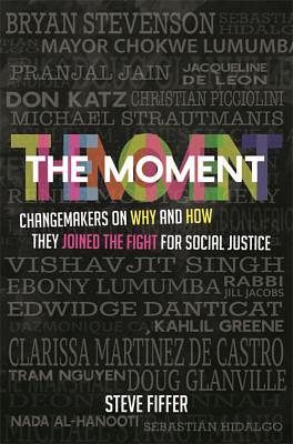 The Moment: Changemakers on Why and How They Joined the Fight for Social Justice by Steve Fiffer