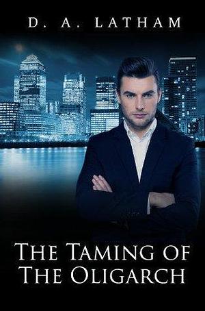 The Taming of the Oligarch by D.A. Latham, D.A. Latham