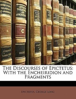 The Discourses with the Enchiridion and Fragments by George Long, Epictetus, Epictetus