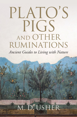 Plato's Pigs and Other Ruminations: Ancient Guides to Living with Nature by M. D. Usher