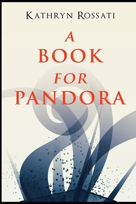 A Book For Pandora by Kathryn Rossati