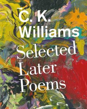 Selected Later Poems: Selected Later Poems by C.K. Williams