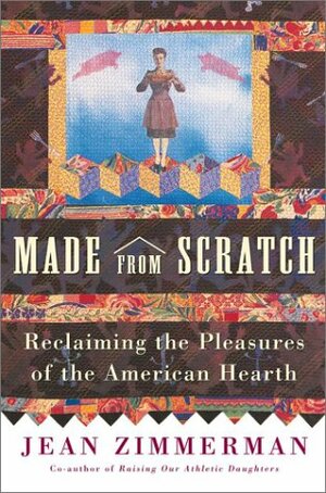 Made from Scratch: Reclaiming the Pleasures of the American Hearth by Jean Zimmerman