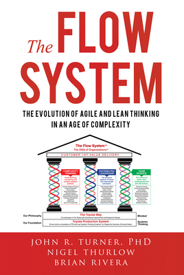 The Flow System: The Evolution of Agile and Lean Thinking in an Age of Complexity by Brian Rivera, John Turner, Nigel Thurlow