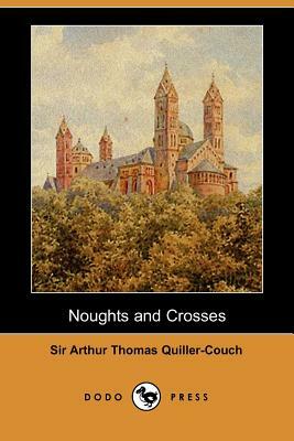 Noughts and Crosses (Dodo Press) by Arthur Quiller-Couch, Sir Arthur Thomas Quiller-Couch