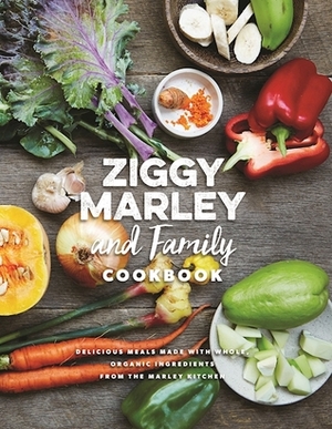 Ziggy Marley and Family Cookbook : Whole, Organic Ingredients and Delicious Meals from the Marley Kitchen by Ziggy Marley