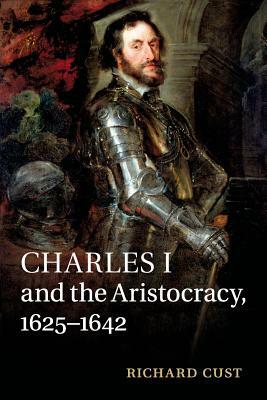 Charles I and the Aristocracy, 1625-1642 by Richard Cust