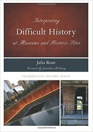 Interpreting Difficult History at Museums and Historic Sites by Julia Rose, Jonathan Holloway