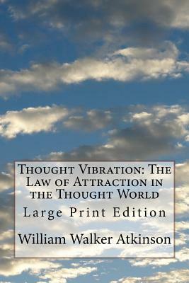 Thought Vibration: The Law of Attraction in the Thought World: Large Print Edition by William Walker Atkinson