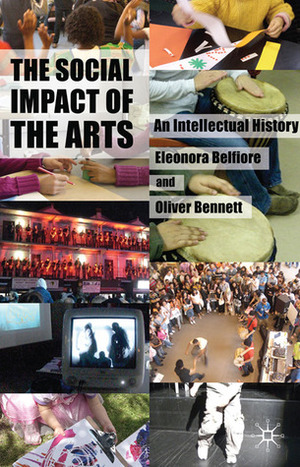 The Social Impact of the Arts: An Intellectual History by Eleonora Belfiore, Oliver Bennett