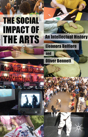 The Social Impact of the Arts: An Intellectual History by Oliver Bennett, Eleonora Belfiore