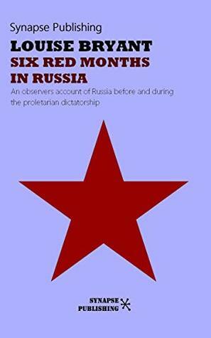 Six red months in Russia: An observers account of Russia before and during the proletarian dictatorship by Louise Bryant