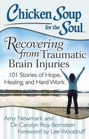 Chicken Soup for the Soul: Recovering from Traumatic Brain Injuries: 101 Stories of Hope, Healing, and Hard Work by Amy Newmark, Carolyn Roy-Bornstein, Lee Woodruff