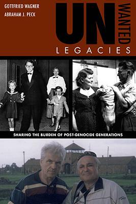 Unwanted Legacies: Sharing the Burden of Post-Genocide Generations by Gottfried Wagner, Abraham Peck