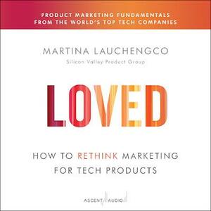 Loved: How to Rethink Marketing for Tech Products by Martina Lauchengco