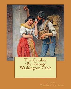 The Cavalier: By: George Washington Cable by George Washington Cable