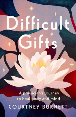 Difficult Gifts: A Physician's Journey to Heal Body and Mind by Courtney Burnett