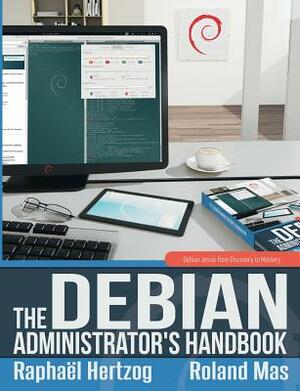 The Debian Administrator's Handbook, Debian Jessie from Discovery to Mastery by Roland Mas, Raphaël Hertzog