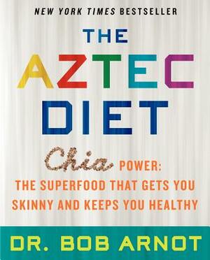 The Aztec Diet: Chia Power: The Superfood That Gets You Skinny and Keeps You Healthy by Bob Arnot