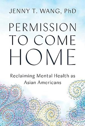Permission to Come Home: Reclaiming Mental Health as Asian Americans by Jenny T. Wang