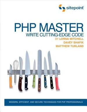 PHP Master: Write Cutting-Edge Code by Matthew Turland, Lorna Mitchell, Davey Shafik