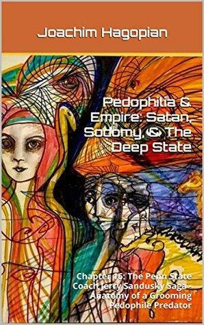 Pedophilia & Empire: Satan, Sodomy, & The Deep State: Chapter 16: The Penn State Coach Jerry Sandusky Saga - Anatomy of a Grooming Pedophile Predator by Joachim Hagopian