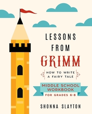 Lessons From Grimm: How To Write a Fairy Tale Middle School Workbook Grades 6-8 by Shonna Slayton