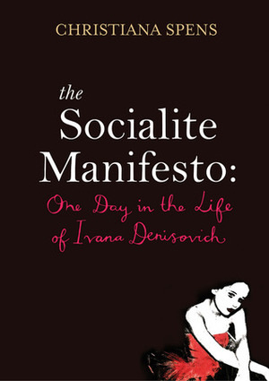 The Socialite Manifesto: One Day in the Life of Ivana Denisovich by Christiana Spens