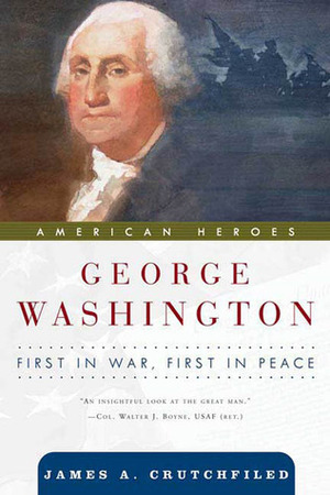 George Washington: First in War, First in Peace by James A. Crutchfield