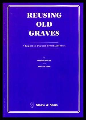 Reusing Old Graves: A Report on Popular British Attitudes by Douglas Davies, J. Douglas G. Davies, Alastair Shaw