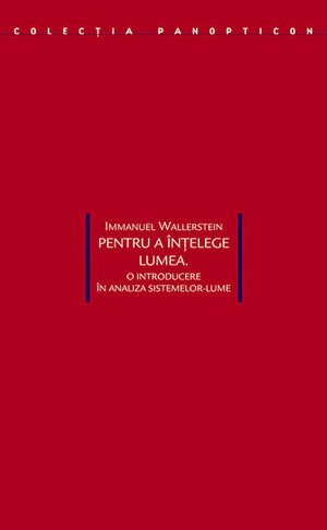 Pentru a înțelege lumea. O introducere în analiza sistemelor-lume by Immanuel Wallerstein, Ovidiu Țichindeleanu