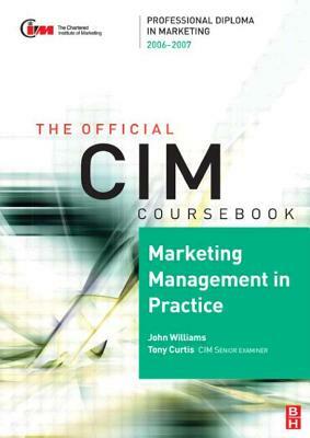 CIM Coursebook 06/07 Marketing Management in Practice by John Williams, Tony Curtis
