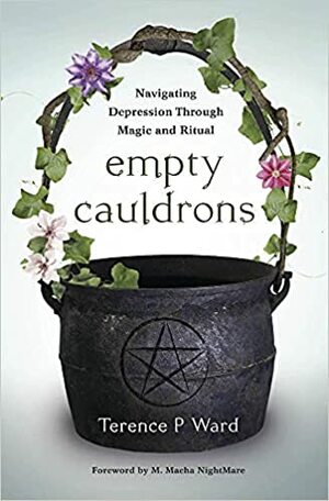 Empty Cauldrons: Navigating Depression Through Magic and Ritual by Terence P Ward